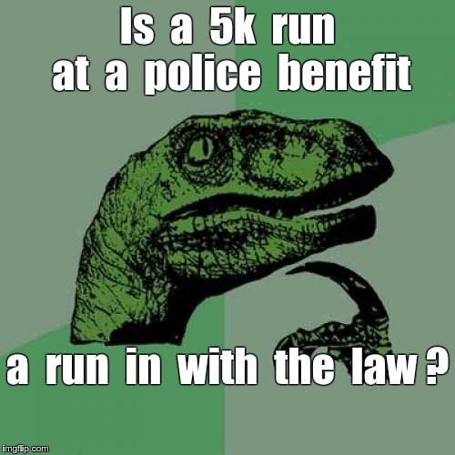Run in with the Law | Is  a  5k  run  at  a  police  benefit; a  run  in  with  the  law ? | image tagged in memes,philosoraptor,police,running | made w/ Imgflip meme maker