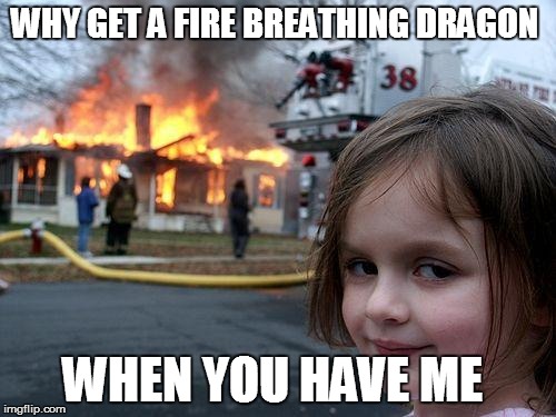 Disaster Girl Meme | WHY GET A FIRE BREATHING DRAGON WHEN YOU HAVE ME | image tagged in memes,disaster girl | made w/ Imgflip meme maker
