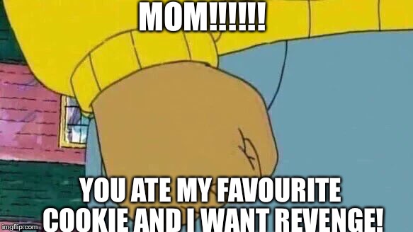 Arthur Fist Meme | MOM!!!!!! YOU ATE MY FAVOURITE COOKIE AND I WANT REVENGE! | image tagged in memes,arthur fist | made w/ Imgflip meme maker