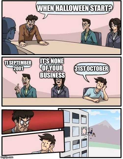 Boardroom Meeting Suggestion Meme | WHEN HALLOWEEN START? 11 SEPTEMBER 2001; IT'S NONE OF YOUR BUSINESS; 31ST OCTOBER | image tagged in memes,boardroom meeting suggestion | made w/ Imgflip meme maker