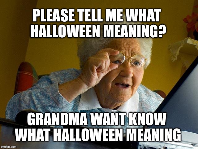 Grandma Finds The Internet Meme | PLEASE TELL ME WHAT HALLOWEEN MEANING? GRANDMA WANT KNOW WHAT HALLOWEEN MEANING | image tagged in memes,grandma finds the internet | made w/ Imgflip meme maker