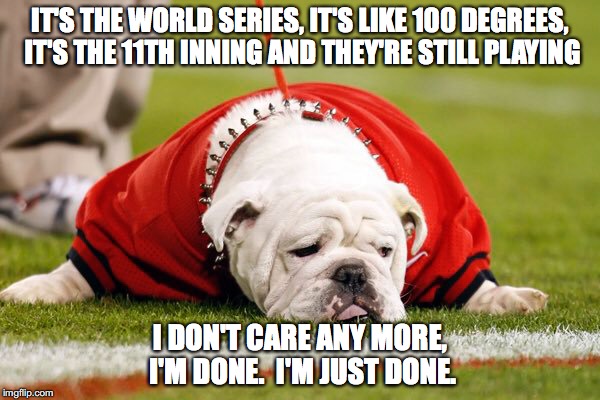 World Series Hot Dog | IT'S THE WORLD SERIES, IT'S LIKE 100 DEGREES, IT'S THE 11TH INNING AND THEY'RE STILL PLAYING; I DON'T CARE ANY MORE, I'M DONE.  I'M JUST DONE. | image tagged in world series,hot,dog,innings,done | made w/ Imgflip meme maker