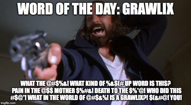 Mildly witty meme if you know the definition | WORD OF THE DAY: GRAWLIX; WHAT THE @#$%&! WHAT KIND OF %&$(# UP WORD IS THIS?  PAIN IN THE @$$ MOTHER $%#&! DEATH TO THE $%*@! WHO DID THIS #$@*! WHAT IN THE WORLD OF @#$&%! IS A GRAWLIX?! $(&#@! YOU! | image tagged in grawlix,word,boondock saints,word of the day | made w/ Imgflip meme maker