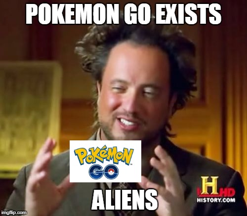 Pokemon Go = Aliens | POKEMON GO EXISTS; ALIENS | image tagged in memes,ancient aliens | made w/ Imgflip meme maker