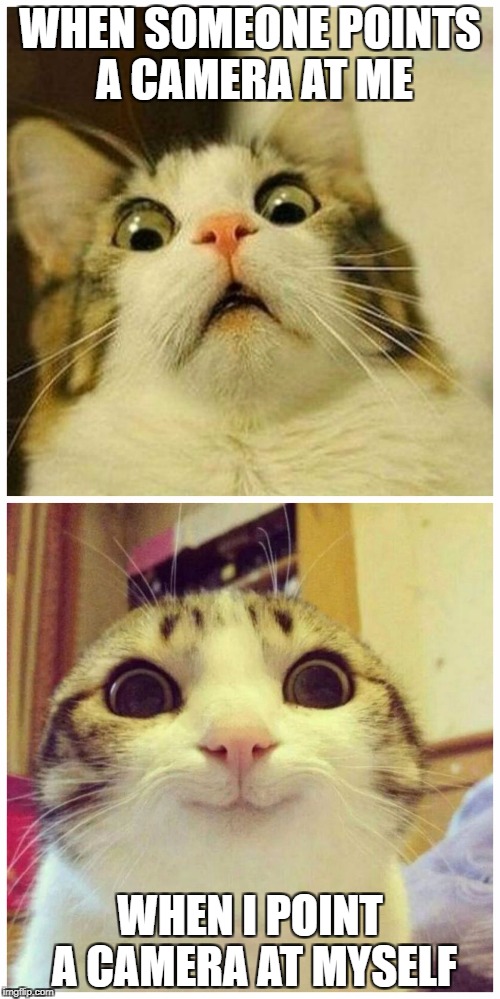 Scared Cat to Happy Cat | WHEN SOMEONE POINTS A CAMERA AT ME; WHEN I POINT A CAMERA AT MYSELF | image tagged in scared cat to happy cat | made w/ Imgflip meme maker