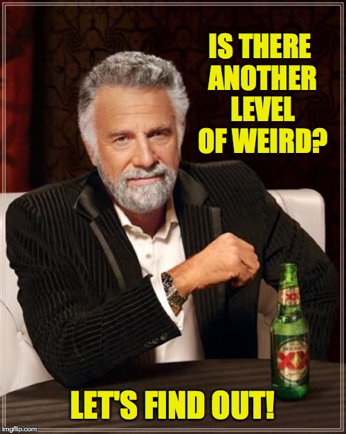 Unlock your potential this Halloween! | IS THERE ANOTHER LEVEL OF WEIRD? LET'S FIND OUT! | image tagged in memes,the most interesting man in the world,halloween | made w/ Imgflip meme maker