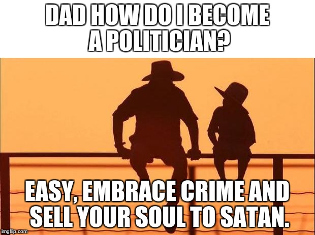 cowboy father son | DAD HOW DO I BECOME A POLITICIAN? EASY, EMBRACE CRIME AND SELL YOUR SOUL TO SATAN. | image tagged in cowboy father son | made w/ Imgflip meme maker