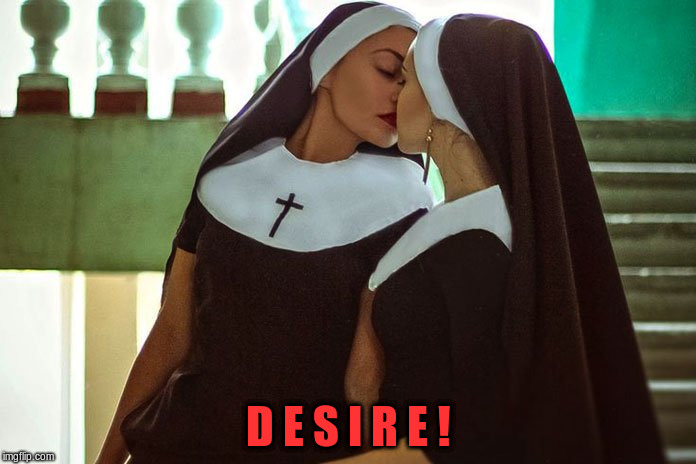 Desire | D E S I R E ! | image tagged in lesbian nuns,carnal desire,lesbian kiss,catholic nuns,catholic | made w/ Imgflip meme maker