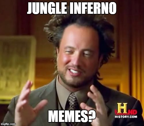 Ancient Aliens Meme | JUNGLE INFERNO; MEMES? | image tagged in memes,ancient aliens | made w/ Imgflip meme maker