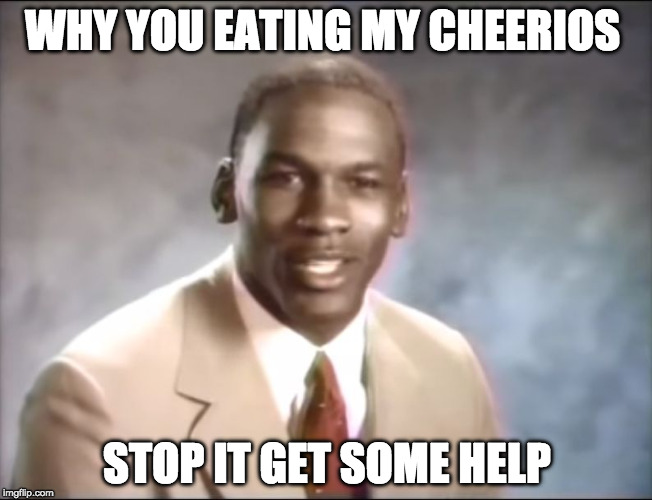 stop it. Get some help | WHY YOU EATING MY CHEERIOS; STOP IT GET SOME HELP | image tagged in stop it get some help | made w/ Imgflip meme maker