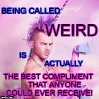 Unicorn MAN Meme | WEIRD; BEING CALLED; IS                                       ACTUALLY; THE BEST COMPLIMENT      THAT ANYONE COULD EVER RECEIVE! | image tagged in memes,unicorn man | made w/ Imgflip meme maker