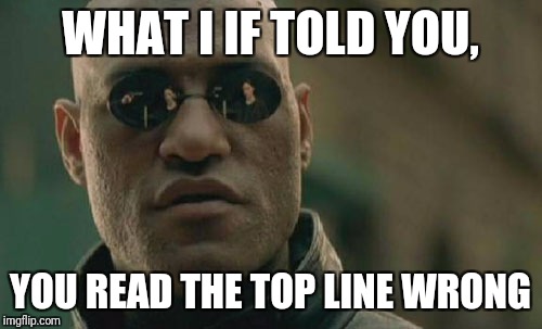 Matrix Morpheus | WHAT I IF TOLD YOU, YOU READ THE TOP LINE WRONG | image tagged in memes,matrix morpheus | made w/ Imgflip meme maker