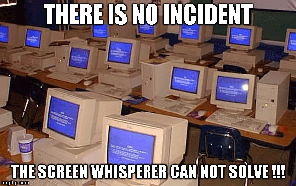 THERE IS NO INCIDENT; THE SCREEN WHISPERER CAN NOT SOLVE !!! | image tagged in screens | made w/ Imgflip meme maker