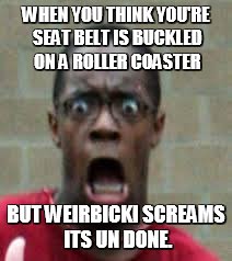 Scared Black Guy | WHEN YOU THINK YOU'RE SEAT BELT IS BUCKLED ON A ROLLER COASTER; BUT WEIRBICKI SCREAMS ITS UN DONE. | image tagged in scared black guy | made w/ Imgflip meme maker