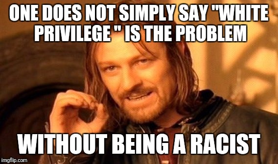 One Does Not Simply | ONE DOES NOT SIMPLY SAY "WHITE PRIVILEGE " IS THE PROBLEM; WITHOUT BEING A RACIST | image tagged in memes,one does not simply | made w/ Imgflip meme maker