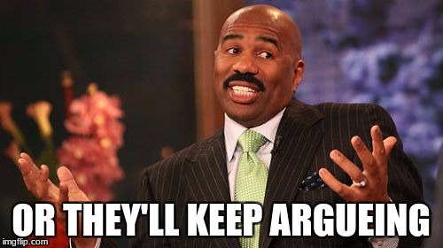 OR THEY'LL KEEP ARGUEING | image tagged in memes,steve harvey | made w/ Imgflip meme maker