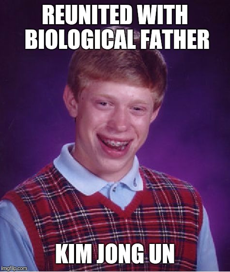 Bad Luck Brian Meme | REUNITED WITH BIOLOGICAL FATHER; KIM JONG UN | image tagged in memes,bad luck brian | made w/ Imgflip meme maker