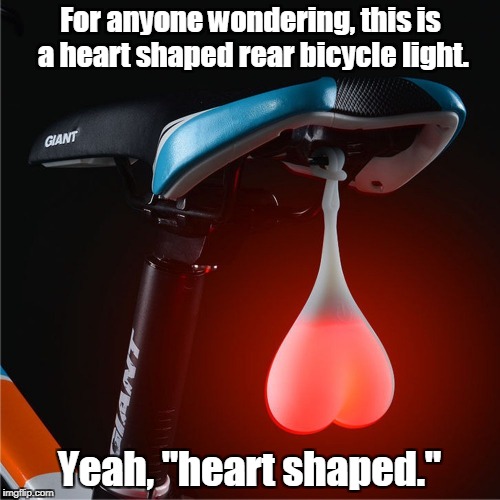 Imagine watching someone roll by with this hanging out. | For anyone wondering, this is a heart shaped rear bicycle light. Yeah, "heart shaped." | image tagged in funny,nut sack,bicycle,light | made w/ Imgflip meme maker