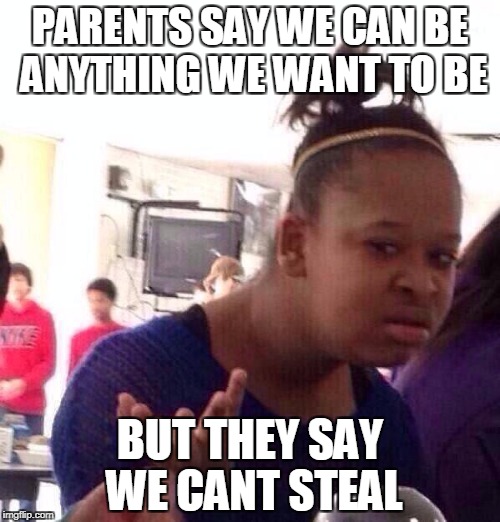 Black Girl Wat Meme | PARENTS SAY WE CAN BE ANYTHING WE WANT TO BE; BUT THEY SAY WE CANT STEAL | image tagged in memes,black girl wat | made w/ Imgflip meme maker