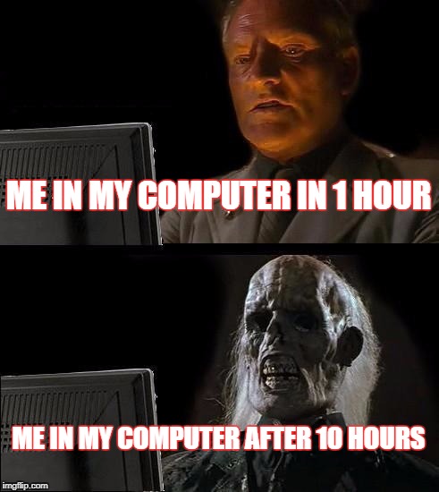 I'll Just Wait Here Meme | ME IN MY COMPUTER IN 1 HOUR; ME IN MY COMPUTER AFTER 10 HOURS | image tagged in memes,ill just wait here | made w/ Imgflip meme maker