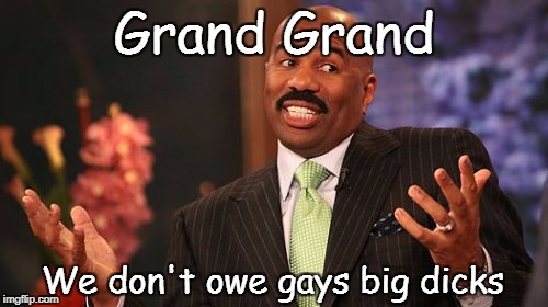 Steve Harvey Meme | Grand Grand; We don't owe gays big dicks | image tagged in memes,steve harvey | made w/ Imgflip meme maker