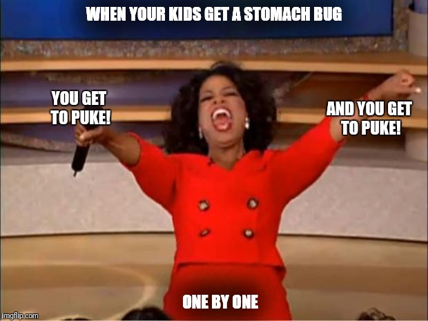 Oprah You Get A Meme | WHEN YOUR KIDS GET A STOMACH BUG; YOU GET TO PUKE! AND YOU GET TO PUKE! ONE BY ONE | image tagged in memes,oprah you get a | made w/ Imgflip meme maker