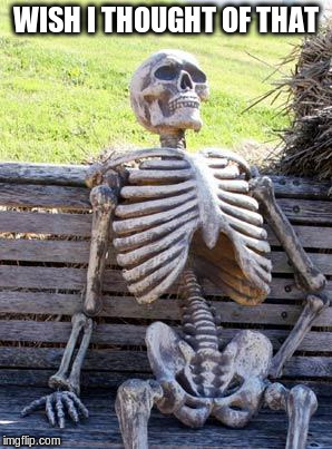 Waiting Skeleton Meme | WISH I THOUGHT OF THAT | image tagged in memes,waiting skeleton | made w/ Imgflip meme maker