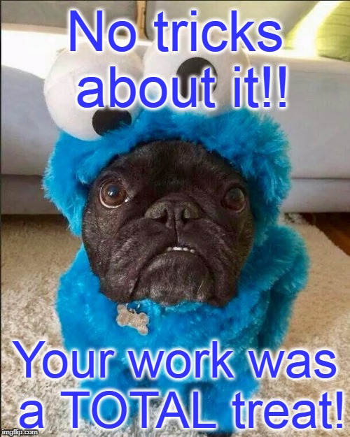 Cookie Monster | No tricks about it!! Your work was a TOTAL treat! | image tagged in cookie monster | made w/ Imgflip meme maker