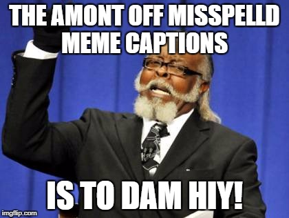 Too Damn High Meme |  THE AMONT OFF MISSPELLD MEME CAPTIONS; IS TO DAM HIY! | image tagged in memes,too damn high,funny,misspelled,grammar | made w/ Imgflip meme maker