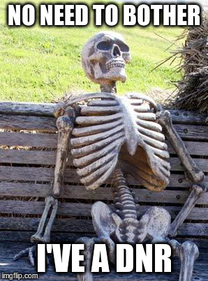 Waiting Skeleton Meme | NO NEED TO BOTHER I'VE A DNR | image tagged in memes,waiting skeleton | made w/ Imgflip meme maker