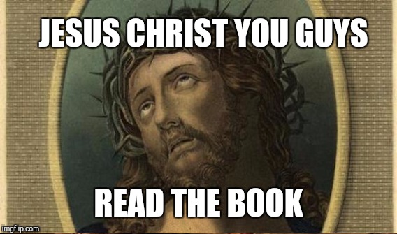 JESUS CHRIST YOU GUYS READ THE BOOK | made w/ Imgflip meme maker