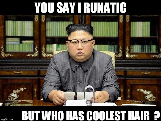 Kim Jong  LOON!  | YOU SAY I RUNATIC; BUT WHO HAS COOLEST HAIR  ? | image tagged in who  has,coolest  hair,kim jong  un | made w/ Imgflip meme maker