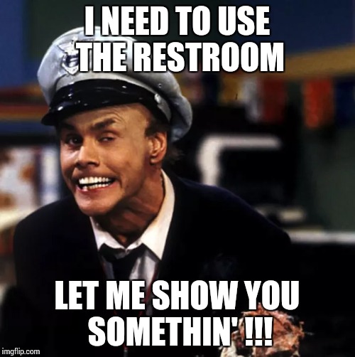 I NEED TO USE THE RESTROOM LET ME SHOW YOU SOMETHIN' !!! | made w/ Imgflip meme maker
