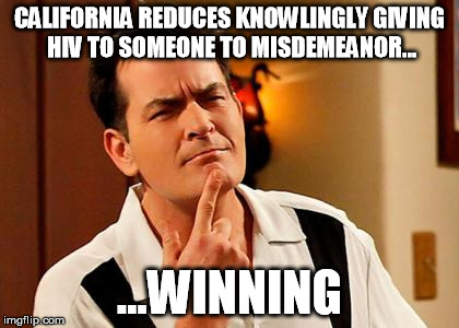 CHARLIE'S LAW | CALIFORNIA REDUCES KNOWLINGLY GIVING HIV TO SOMEONE TO MISDEMEANOR... ...WINNING | image tagged in thinking sheen,charlie sheen hiv,california,hiv,progressives | made w/ Imgflip meme maker