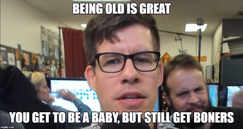 Lawrence wisdom | BEING OLD IS GREAT; YOU GET TO BE A BABY, BUT STILL GET BONERS | image tagged in funhaus | made w/ Imgflip meme maker