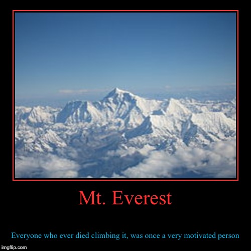 Mt. Everest people who died climbing it was once motivated | image tagged in funny,demotivationals | made w/ Imgflip demotivational maker