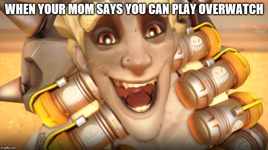 Junkrat | WHEN YOUR MOM SAYS YOU CAN PLAY OVERWATCH | image tagged in junkrat | made w/ Imgflip meme maker
