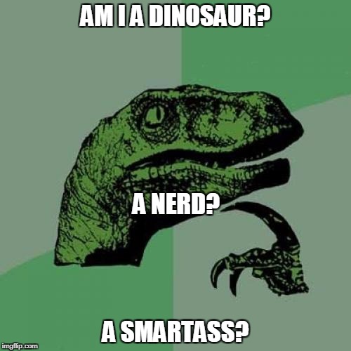 Philosoraptor | AM I A DINOSAUR? A NERD? A SMARTASS? | image tagged in memes,philosoraptor | made w/ Imgflip meme maker