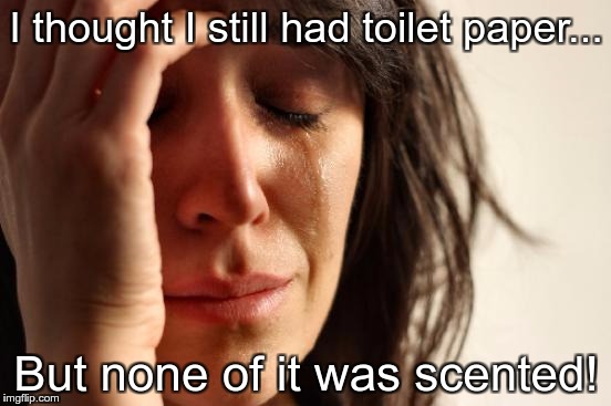 First World Problems Meme | I thought I still had toilet paper... But none of it was scented! | image tagged in memes,first world problems | made w/ Imgflip meme maker