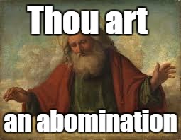 When someone says, "Only God can judge me". | Thou art; an abomination | image tagged in god,dont judge me,judgement | made w/ Imgflip meme maker