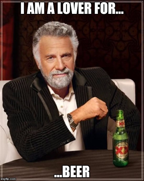 The Most Interesting Man In The World | I AM A LOVER FOR... ...BEER | image tagged in memes,the most interesting man in the world | made w/ Imgflip meme maker