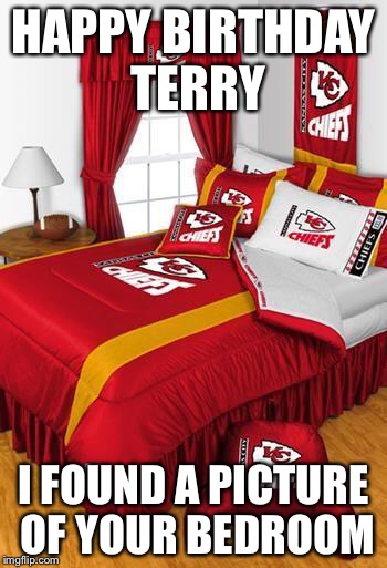 Chiefs Bedset | HAPPY BIRTHDAY TERRY; I FOUND A PICTURE OF YOUR BEDROOM | image tagged in chiefs bedset | made w/ Imgflip meme maker