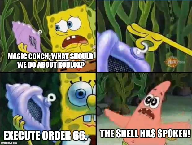 Roblox- Magic Conch | MAGIC CONCH, WHAT SHOULD WE DO ABOUT ROBLOX? EXECUTE ORDER 66. THE SHELL HAS SPOKEN! | image tagged in spongebob,magic conch,spongebob magic conch,roblox,star wars order 66 | made w/ Imgflip meme maker