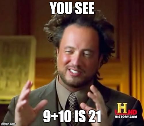 Smart people | YOU SEE; 9+10 IS 21 | image tagged in memes,ancient aliens | made w/ Imgflip meme maker