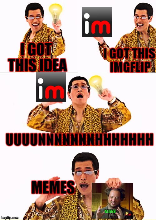 He would be a fan of Giorgio... | I GOT THIS IDEA; I GOT THIS IMGFLIP; UUUUNNNNNNNHHHHHHH; MEMES | image tagged in ppap,i got this,imgflip,ideas | made w/ Imgflip meme maker