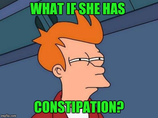 Futurama Fry Meme | WHAT IF SHE HAS CONSTIPATION? | image tagged in memes,futurama fry | made w/ Imgflip meme maker