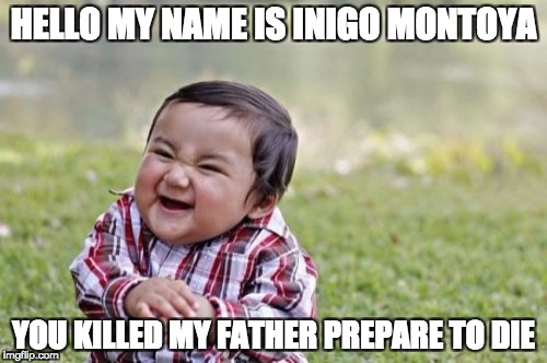 Evil Toddler Meme | HELLO MY NAME IS INIGO MONTOYA; YOU KILLED MY FATHER PREPARE TO DIE | image tagged in memes,evil toddler | made w/ Imgflip meme maker