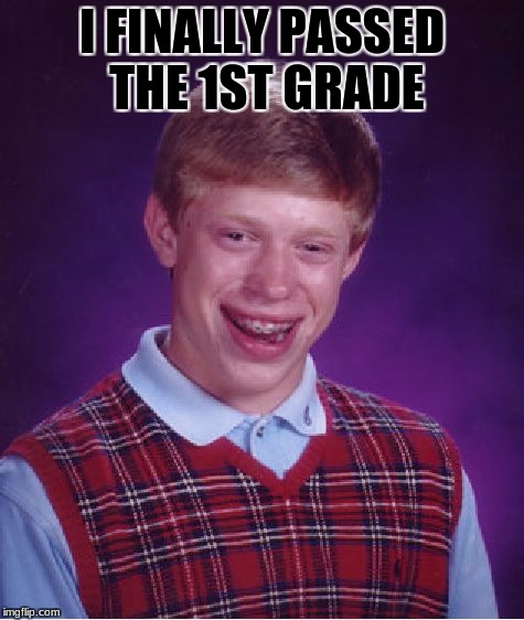 Bad Luck Brian Meme | I FINALLY PASSED THE 1ST GRADE | image tagged in memes,bad luck brian | made w/ Imgflip meme maker