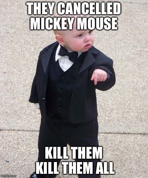 Baby Godfather Meme | THEY CANCELLED MICKEY MOUSE; KILL THEM KILL THEM ALL | image tagged in memes,baby godfather | made w/ Imgflip meme maker