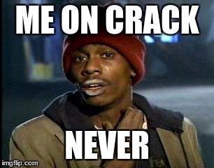 Y'all Got Any More Of That Meme | ME ON CRACK; NEVER | image tagged in memes,yall got any more of | made w/ Imgflip meme maker